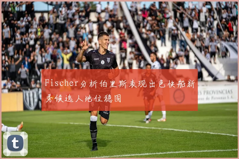 Fischer分析伯里斯表现出色快船新秀候选人地位稳固
