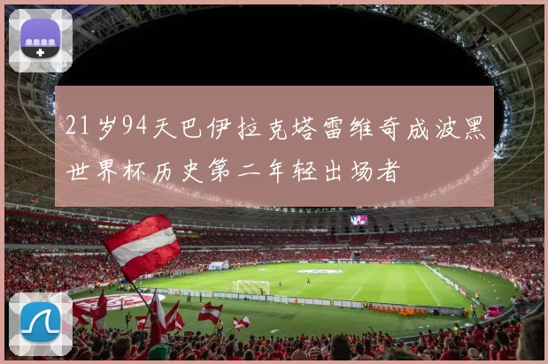 21岁94天巴伊拉克塔雷维奇成波黑世界杯历史第二年轻出场者