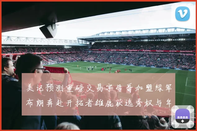 美记预测重磅交易字母哥加盟绿军布朗奔赴开拓者雄鹿获选秀权与年轻球员