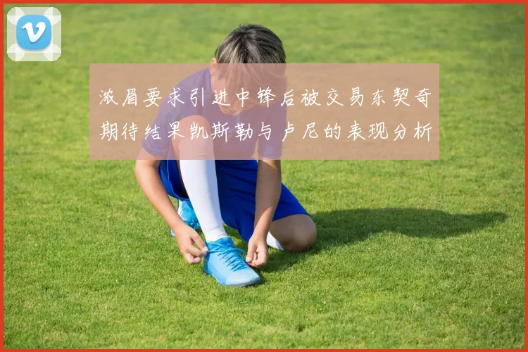 浓眉要求引进中锋后被交易东契奇期待结果凯斯勒与卢尼的表现分析