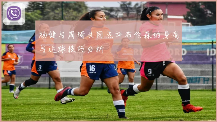 杨健与周琦共同点评布伦森的身高与运球技巧分析