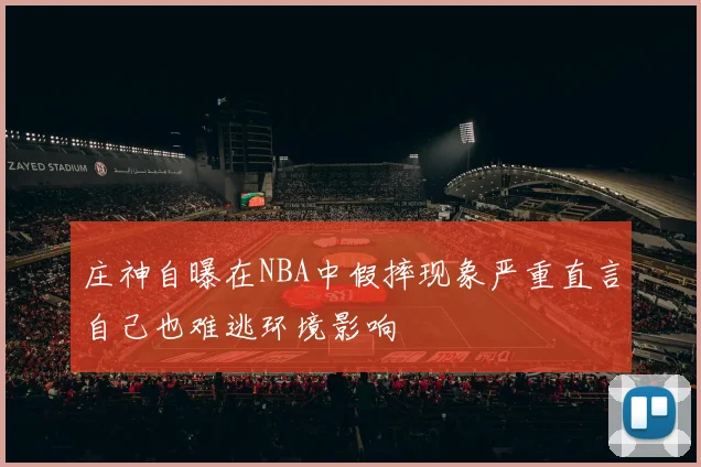 庄神自曝在NBA中假摔现象严重直言自己也难逃环境影响