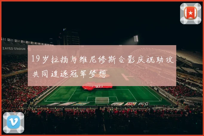 19岁拉扬与维尼修斯合影庆祝助攻共同追逐冠军梦想