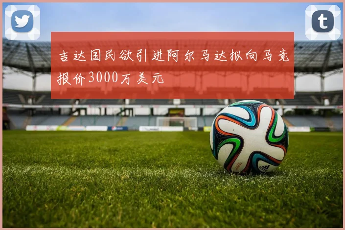 吉达国民欲引进阿尔马达拟向马竞报价3000万美元