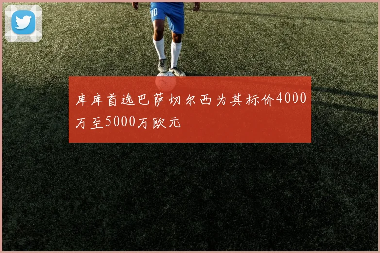 库库首选巴萨切尔西为其标价4000万至5000万欧元